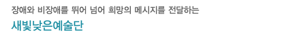 장애인과 비장애인이 어우러져 예술을 만들어가는 새빛낮은예술단